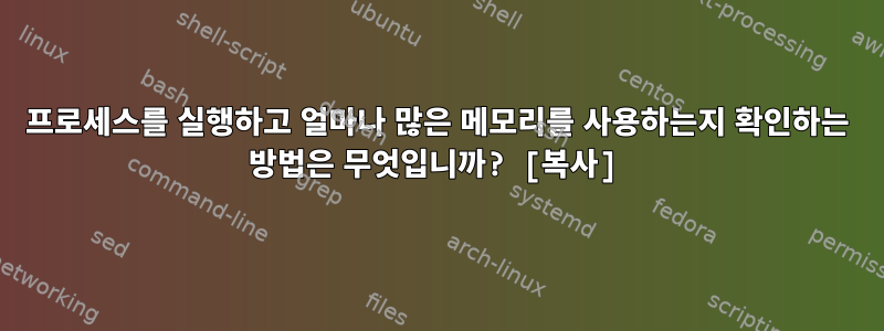 프로세스를 실행하고 얼마나 많은 메모리를 사용하는지 확인하는 방법은 무엇입니까? [복사]