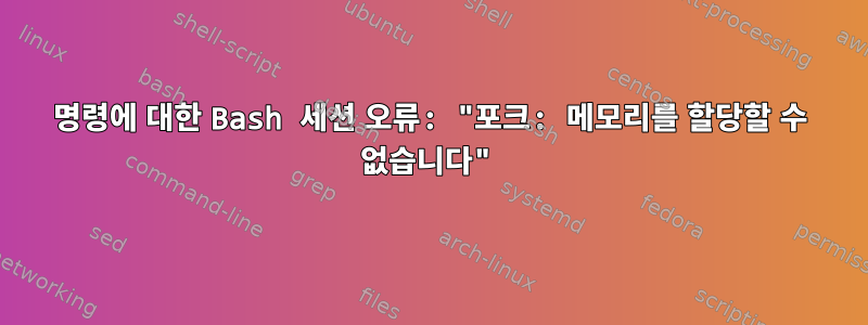 명령에 대한 Bash 세션 오류: "포크: 메모리를 할당할 수 없습니다"