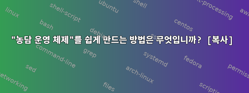 "농담 운영 체제"를 쉽게 만드는 방법은 무엇입니까? [복사]