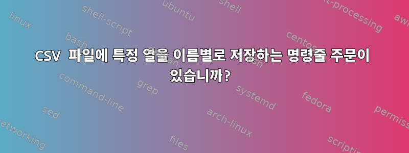 CSV 파일에 특정 열을 이름별로 저장하는 명령줄 주문이 있습니까?