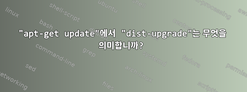 "apt-get update"에서 "dist-upgrade"는 무엇을 의미합니까?