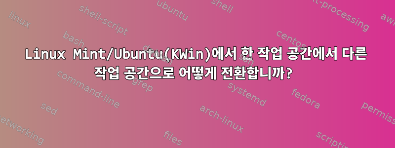 Linux Mint/Ubuntu(KWin)에서 한 작업 공간에서 다른 작업 공간으로 어떻게 전환합니까?