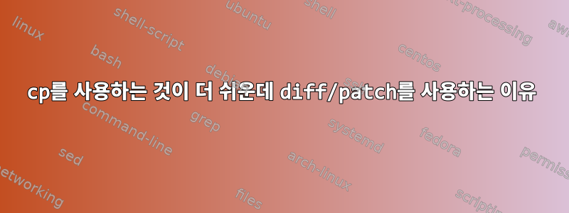 cp를 사용하는 것이 더 쉬운데 diff/patch를 사용하는 이유