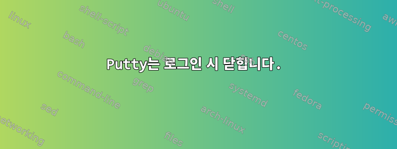 Putty는 로그인 시 닫힙니다.