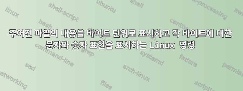 주어진 파일의 내용을 바이트 단위로 표시하고 각 바이트에 대한 문자와 숫자 표현을 표시하는 Linux 명령