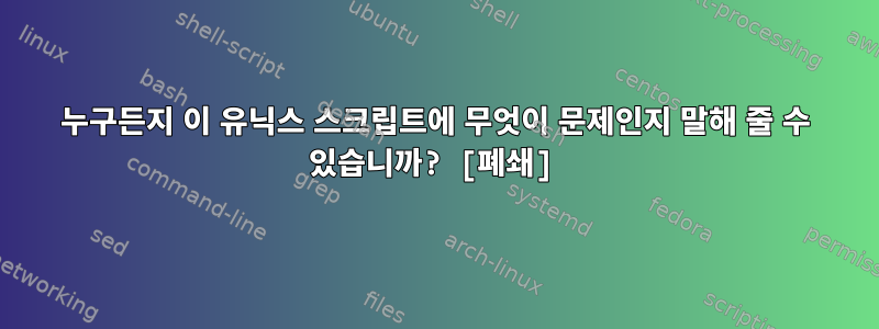 누구든지 이 유닉스 스크립트에 무엇이 문제인지 말해 줄 수 있습니까? [폐쇄]