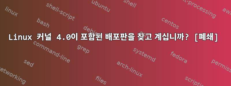 Linux 커널 4.0이 포함된 배포판을 찾고 계십니까? [폐쇄]