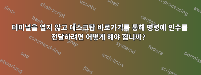 터미널을 열지 않고 데스크탑 바로가기를 통해 명령에 인수를 전달하려면 어떻게 해야 합니까?