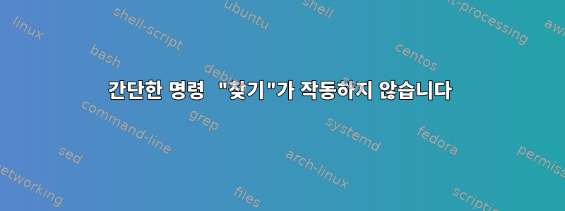 간단한 명령 "찾기"가 작동하지 않습니다