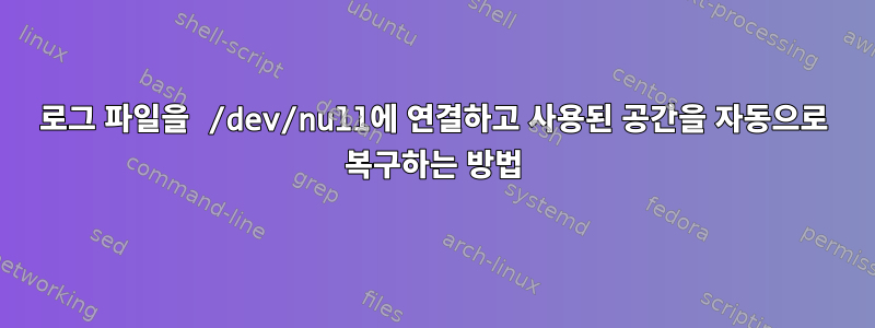 로그 파일을 /dev/null에 연결하고 사용된 공간을 자동으로 복구하는 방법