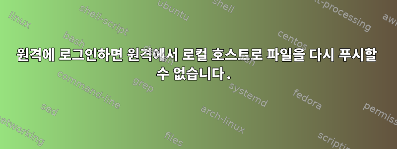 원격에 로그인하면 원격에서 로컬 호스트로 파일을 다시 푸시할 수 없습니다.