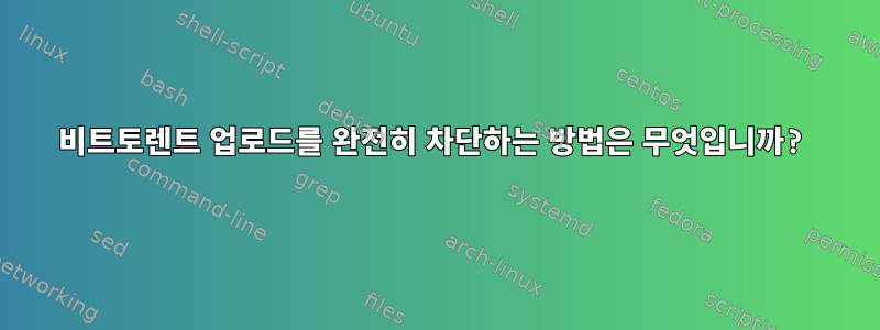 비트토렌트 업로드를 완전히 차단하는 방법은 무엇입니까?