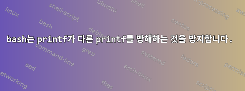 bash는 printf가 다른 printf를 방해하는 것을 방지합니다.