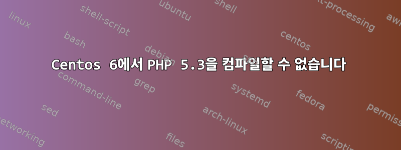 Centos 6에서 PHP 5.3을 컴파일할 수 없습니다