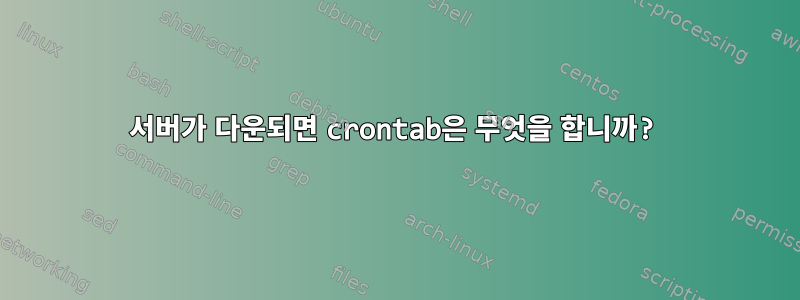 서버가 다운되면 crontab은 무엇을 합니까?