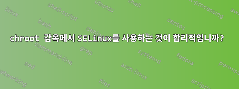 chroot 감옥에서 SELinux를 사용하는 것이 합리적입니까?