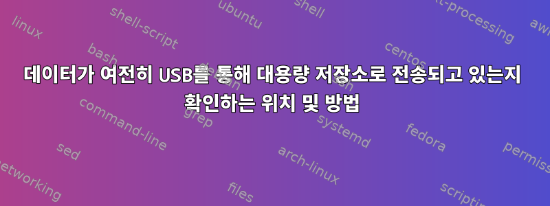 데이터가 여전히 USB를 통해 대용량 저장소로 전송되고 있는지 확인하는 위치 및 방법