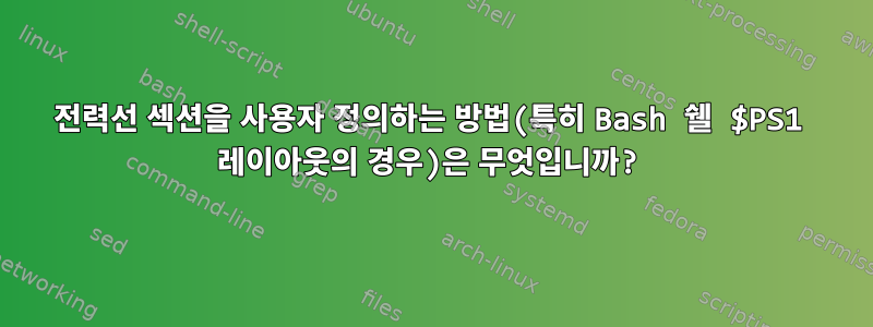 전력선 섹션을 사용자 정의하는 방법(특히 Bash 쉘 $PS1 레이아웃의 경우)은 무엇입니까?