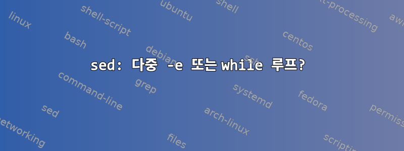 sed: 다중 -e 또는 while 루프?