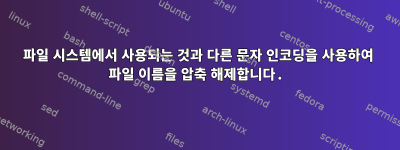 파일 시스템에서 사용되는 것과 다른 문자 인코딩을 사용하여 파일 이름을 압축 해제합니다.