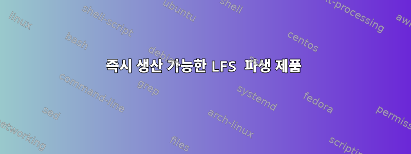 즉시 생산 가능한 LFS 파생 제품