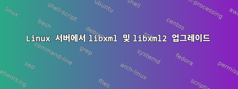 Linux 서버에서 libxml 및 libxml2 업그레이드