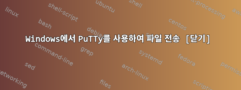 Windows에서 PuTTy를 사용하여 파일 전송 [닫기]