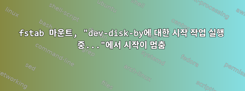 fstab 마운트, "dev-disk-by에 대한 시작 작업 실행 중..."에서 시작이 멈춤