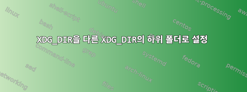 XDG_DIR을 다른 XDG_DIR의 하위 폴더로 설정