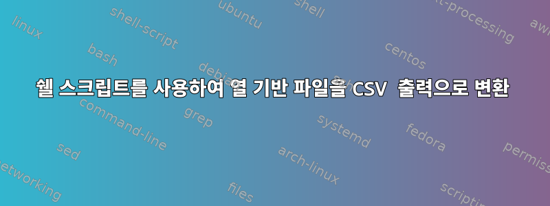 쉘 스크립트를 사용하여 열 기반 파일을 CSV 출력으로 변환