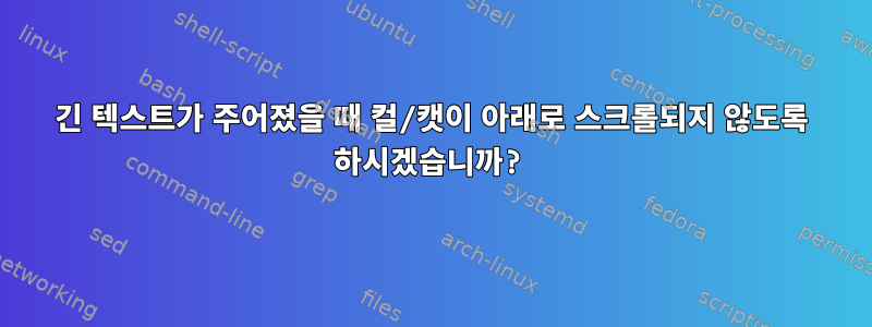 긴 텍스트가 주어졌을 때 컬/캣이 아래로 스크롤되지 않도록 하시겠습니까?