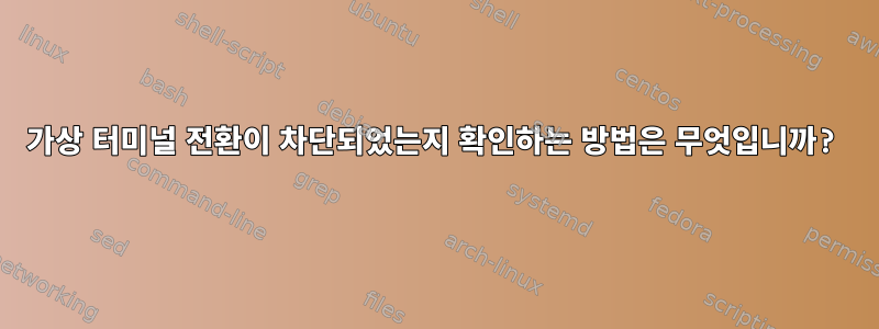 가상 터미널 전환이 차단되었는지 확인하는 방법은 무엇입니까?