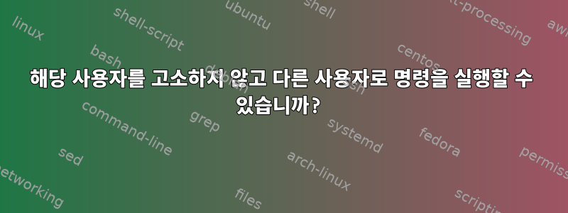 해당 사용자를 고소하지 않고 다른 사용자로 명령을 실행할 수 있습니까?