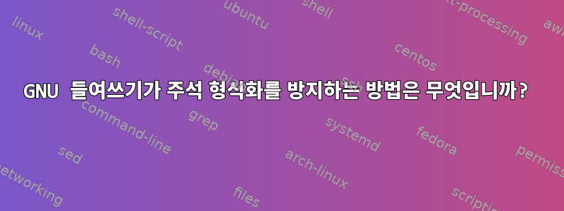 GNU 들여쓰기가 주석 형식화를 방지하는 방법은 무엇입니까?