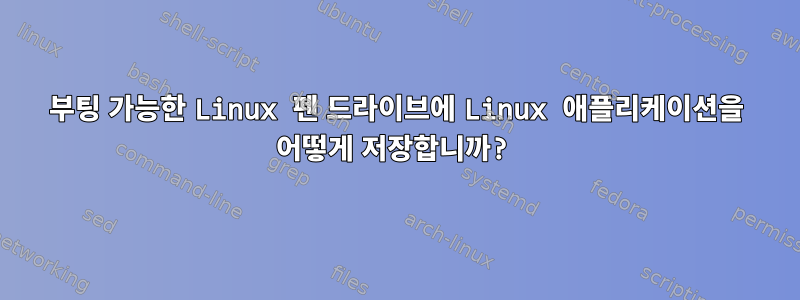 부팅 가능한 Linux 펜 드라이브에 Linux 애플리케이션을 어떻게 저장합니까?