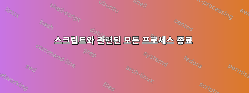 스크립트와 관련된 모든 프로세스 종료