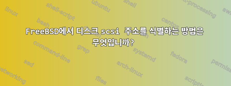 FreeBSD에서 디스크 scsi 주소를 식별하는 방법은 무엇입니까?