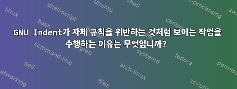 GNU Indent가 자체 규칙을 위반하는 것처럼 보이는 작업을 수행하는 이유는 무엇입니까?