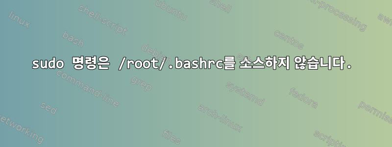 sudo 명령은 /root/.bashrc를 소스하지 않습니다.