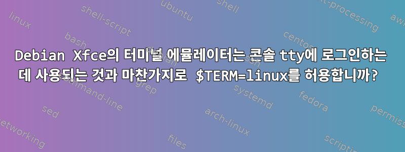 Debian Xfce의 터미널 에뮬레이터는 콘솔 tty에 로그인하는 데 사용되는 것과 마찬가지로 $TERM=linux를 허용합니까?