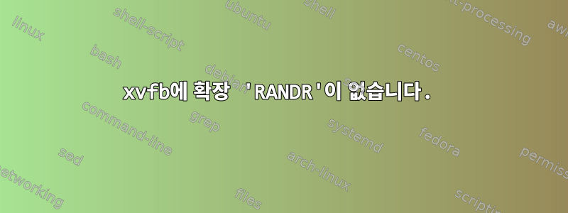 xvfb에 확장 'RANDR'이 ​​없습니다.