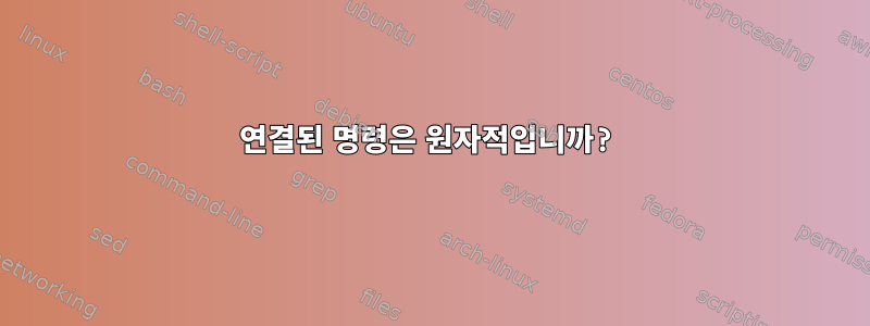 연결된 명령은 원자적입니까?