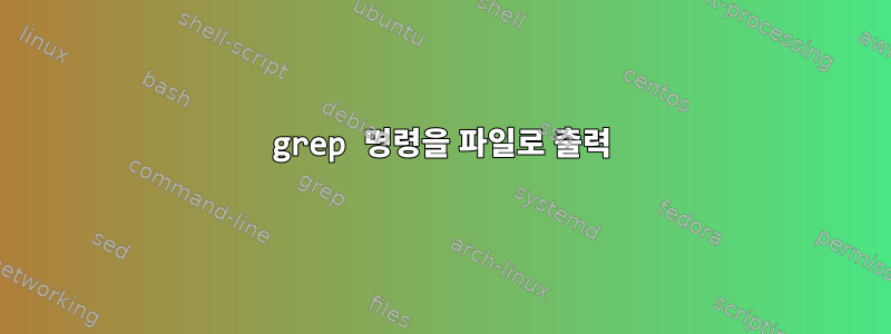 grep 명령을 파일로 출력