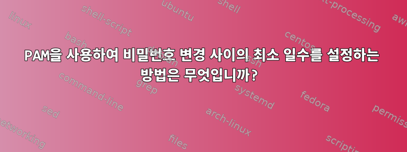 PAM을 사용하여 비밀번호 변경 사이의 최소 일수를 설정하는 방법은 무엇입니까?