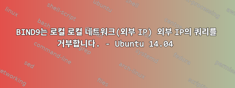 BIND9는 로컬 로컬 네트워크(외부 IP) 외부 IP의 쿼리를 거부합니다. - Ubuntu 14.04