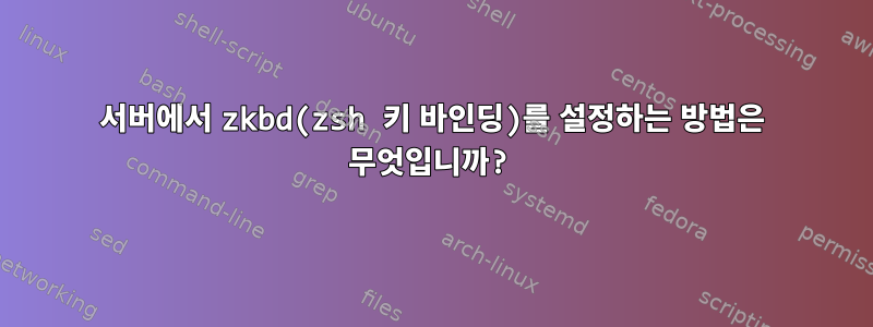 서버에서 zkbd(zsh 키 바인딩)를 설정하는 방법은 무엇입니까?