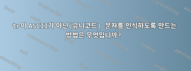 tr이 ASCII가 아닌(유니코드) 문자를 인식하도록 만드는 방법은 무엇입니까?