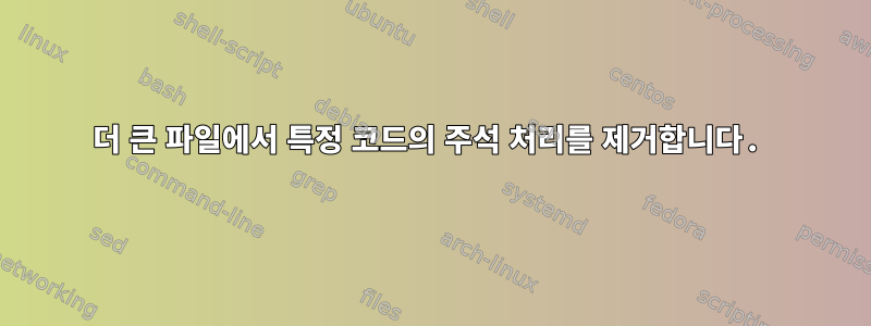 더 큰 파일에서 특정 코드의 주석 처리를 제거합니다.