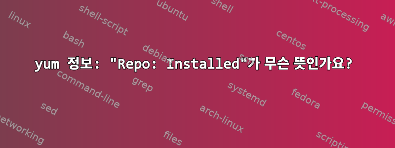 yum 정보: "Repo: Installed"가 무슨 뜻인가요?