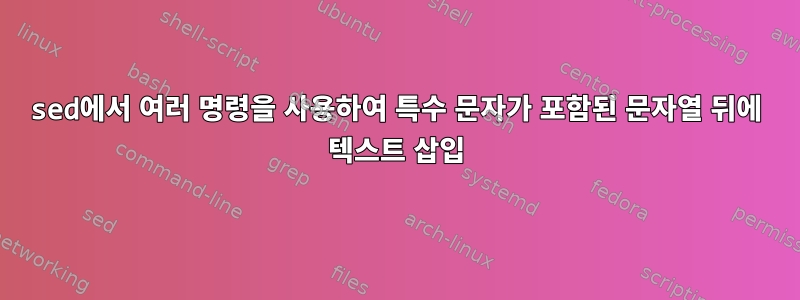 sed에서 여러 명령을 사용하여 특수 문자가 포함된 문자열 뒤에 텍스트 삽입